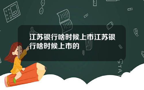 江苏银行啥时候上市江苏银行啥时候上市的