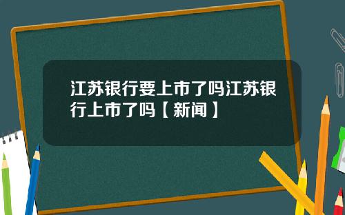 江苏银行要上市了吗江苏银行上市了吗【新闻】