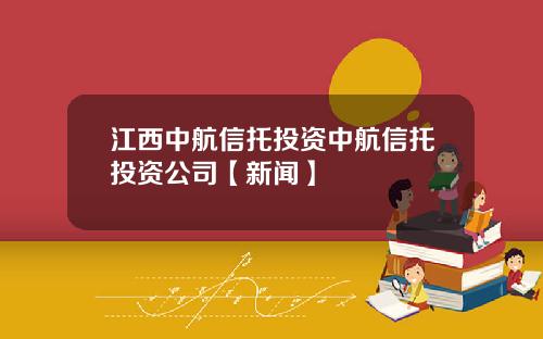 江西中航信托投资中航信托投资公司【新闻】