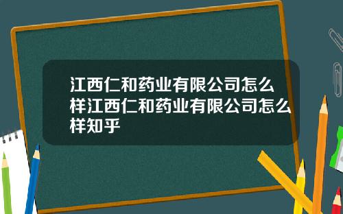 江西仁和药业有限公司怎么样江西仁和药业有限公司怎么样知乎