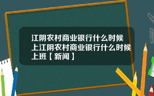 江阴农村商业银行什么时候上江阴农村商业银行什么时候上班【新闻】