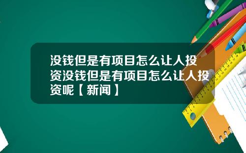 没钱但是有项目怎么让人投资没钱但是有项目怎么让人投资呢【新闻】