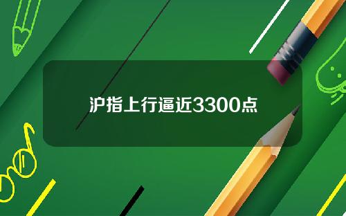 沪指上行逼近3300点