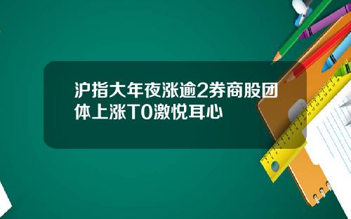 沪指大年夜涨逾2券商股团体上涨T0激悦耳心