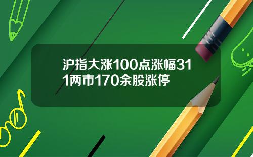 沪指大涨100点涨幅311两市170余股涨停