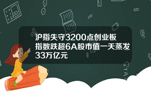 沪指失守3200点创业板指数跌超6A股市值一天蒸发33万亿元