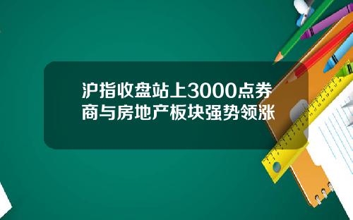 沪指收盘站上3000点券商与房地产板块强势领涨