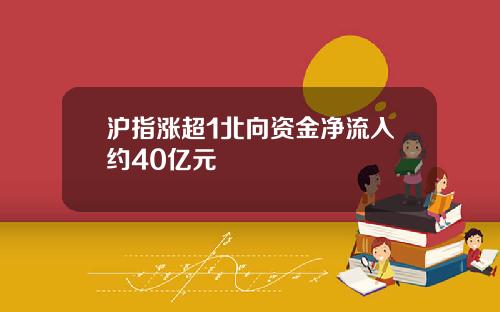 沪指涨超1北向资金净流入约40亿元