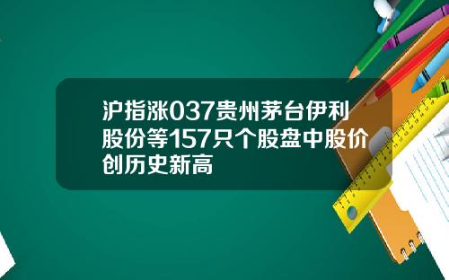 沪指涨037贵州茅台伊利股份等157只个股盘中股价创历史新高