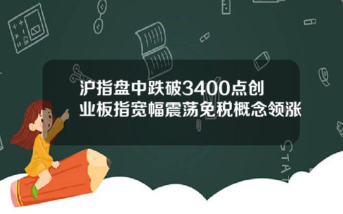 沪指盘中跌破3400点创业板指宽幅震荡免税概念领涨