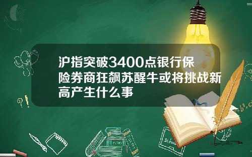 沪指突破3400点银行保险券商狂飙苏醒牛或将挑战新高产生什么事