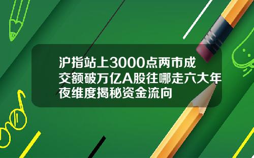 沪指站上3000点两市成交额破万亿A股往哪走六大年夜维度揭秘资金流向