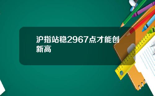 沪指站稳2967点才能创新高