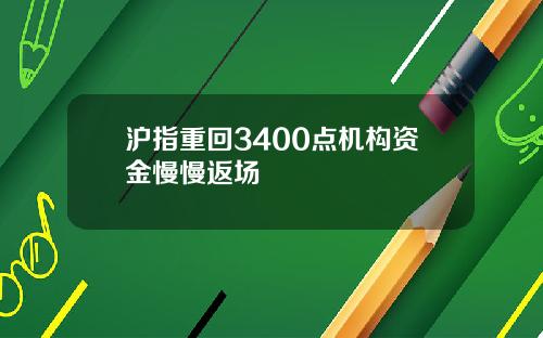 沪指重回3400点机构资金慢慢返场