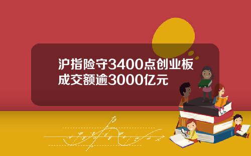 沪指险守3400点创业板成交额逾3000亿元