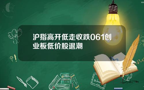 沪指高开低走收跌061创业板低价股退潮