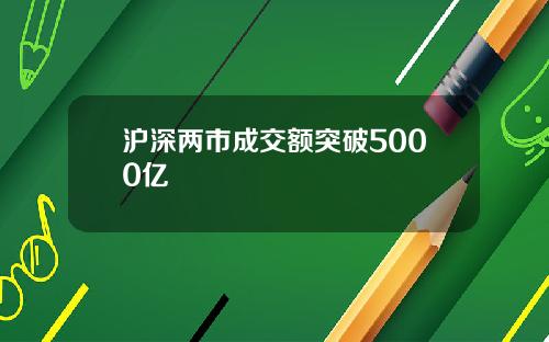 沪深两市成交额突破5000亿