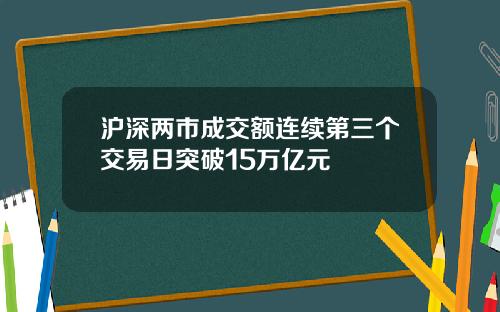 沪深两市成交额连续第三个交易日突破15万亿元