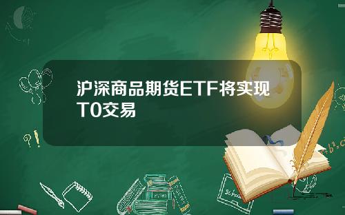 沪深商品期货ETF将实现T0交易