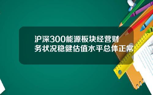 沪深300能源板块经营财务状况稳健估值水平总体正常