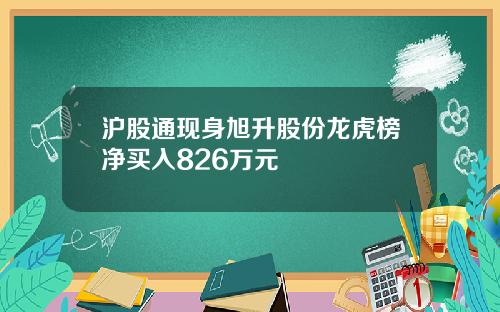 沪股通现身旭升股份龙虎榜净买入826万元