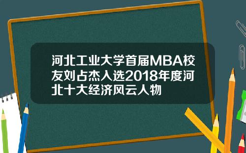 河北工业大学首届MBA校友刘占杰入选2018年度河北十大经济风云人物