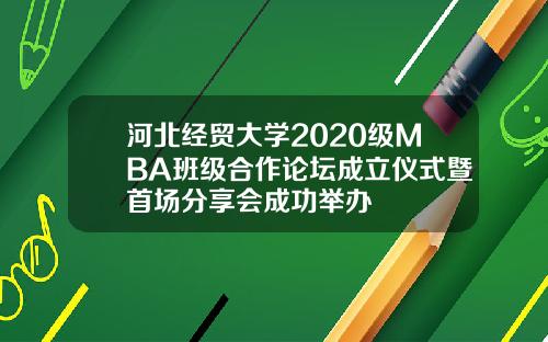 河北经贸大学2020级MBA班级合作论坛成立仪式暨首场分享会成功举办