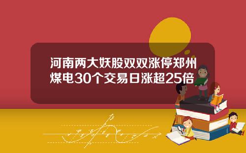 河南两大妖股双双涨停郑州煤电30个交易日涨超25倍