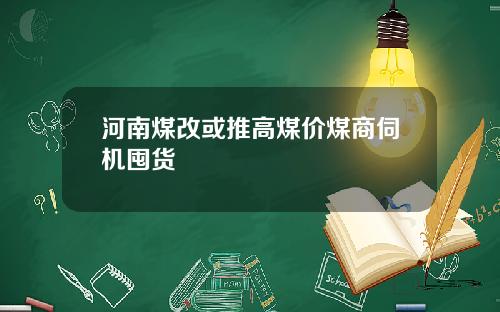 河南煤改或推高煤价煤商伺机囤货