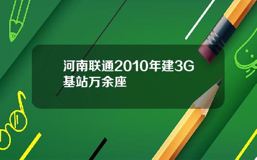 河南联通2010年建3G基站万余座