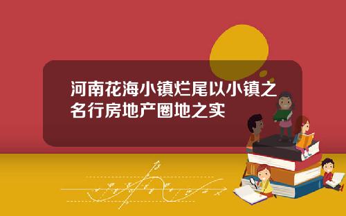 河南花海小镇烂尾以小镇之名行房地产圈地之实