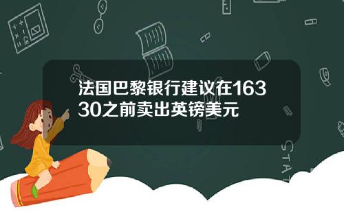 法国巴黎银行建议在16330之前卖出英镑美元