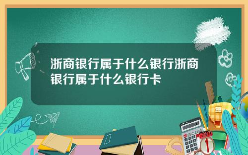 浙商银行属于什么银行浙商银行属于什么银行卡