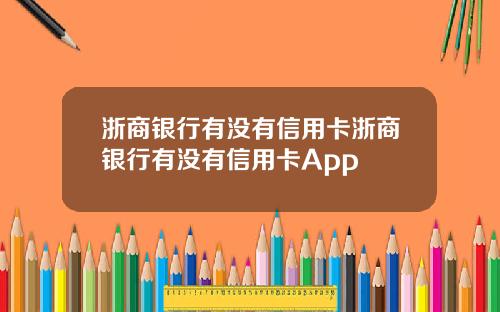 浙商银行有没有信用卡浙商银行有没有信用卡App