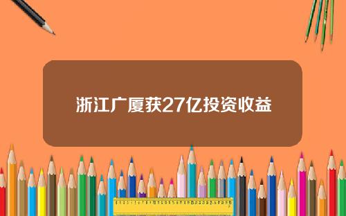 浙江广厦获27亿投资收益