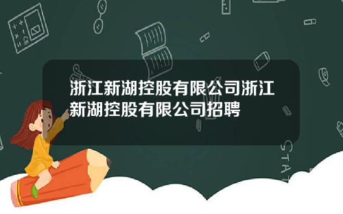 浙江新湖控股有限公司浙江新湖控股有限公司招聘