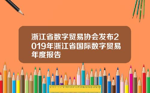 浙江省数字贸易协会发布2019年浙江省国际数字贸易年度报告