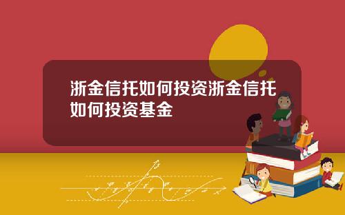 浙金信托如何投资浙金信托如何投资基金