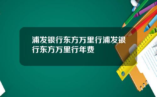 浦发银行东方万里行浦发银行东方万里行年费