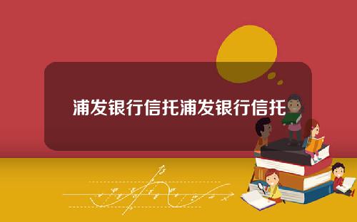 浦发银行信托浦发银行信托