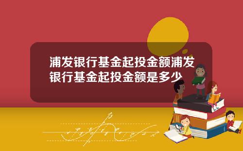 浦发银行基金起投金额浦发银行基金起投金额是多少