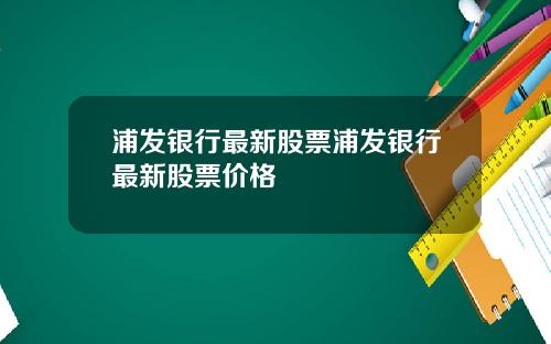 浦发银行最新股票浦发银行最新股票价格