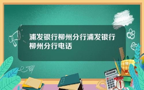 浦发银行柳州分行浦发银行柳州分行电话