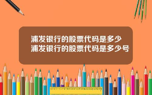 浦发银行的股票代码是多少浦发银行的股票代码是多少号