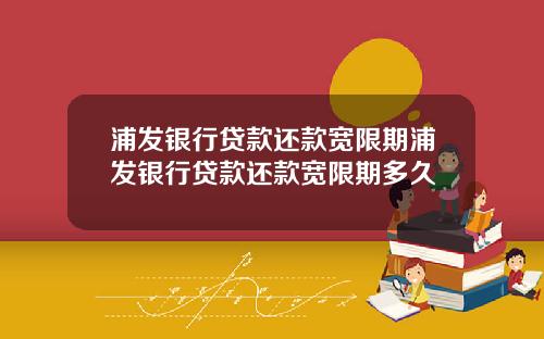 浦发银行贷款还款宽限期浦发银行贷款还款宽限期多久