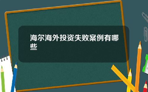 海尔海外投资失败案例有哪些