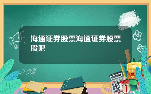 海通证券股票海通证券股票股吧