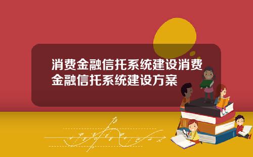 消费金融信托系统建设消费金融信托系统建设方案