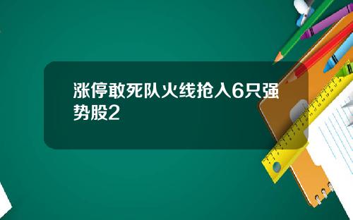 涨停敢死队火线抢入6只强势股2