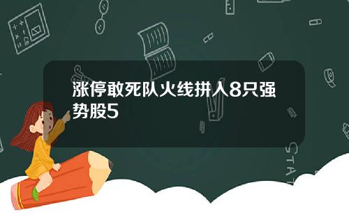 涨停敢死队火线拼入8只强势股5